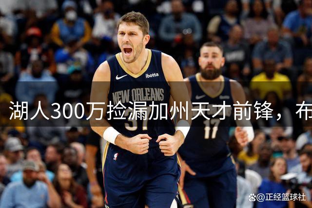 湖人300万捡漏加州天才前锋，布朗尼高中队友再聚首洛杉矶